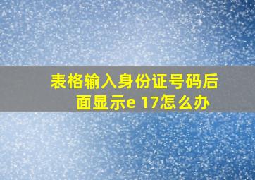 表格输入身份证号码后面显示e 17怎么办